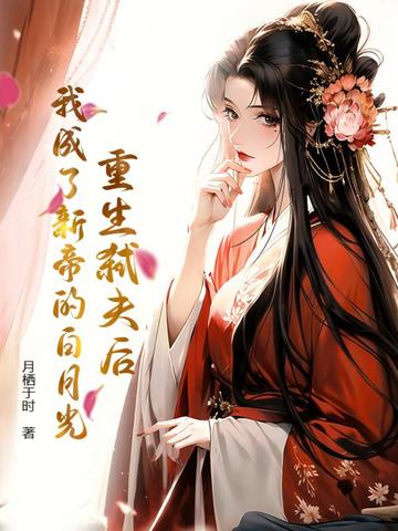 重生弑夫后，我成了新帝的白月光重生弑夫后，我成了新帝的白月光