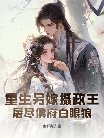 重生另嫁摄政王，屠尽侯府白眼狼重生另嫁摄政王，屠尽侯府白眼狼
