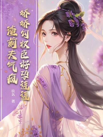 娇娇勾权臣好孕连连，渣前夫气疯娇娇勾权臣好孕连连，渣前夫气疯