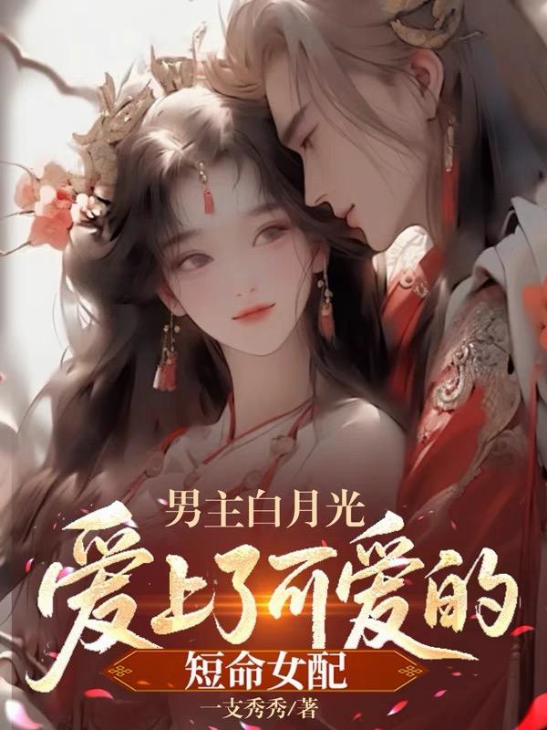 男主白月光爱上了可爱的短命女配男主白月光爱上了可爱的短命女配
