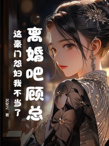 离婚吧顾总，这豪门怨妇我不当了离婚吧顾总，这豪门怨妇我不当了