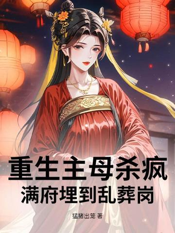 重生主母杀疯！满府埋到乱葬岗重生主母杀疯！满府埋到乱葬岗
